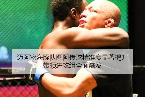 迈阿密海豚队图阿传球精准度显著提升 带领进攻组全面爆发