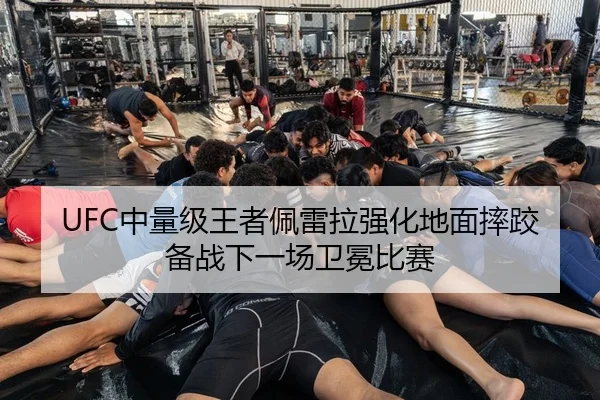 UFC中量级王者佩雷拉强化地面摔跤备战下一场卫冕比赛