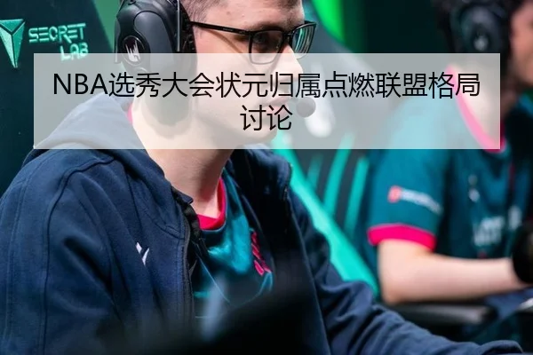 NBA选秀大会状元归属点燃联盟格局讨论